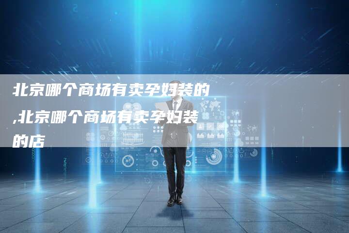 北京哪个商场有卖孕妇装的,北京哪个商场有卖孕妇装的店