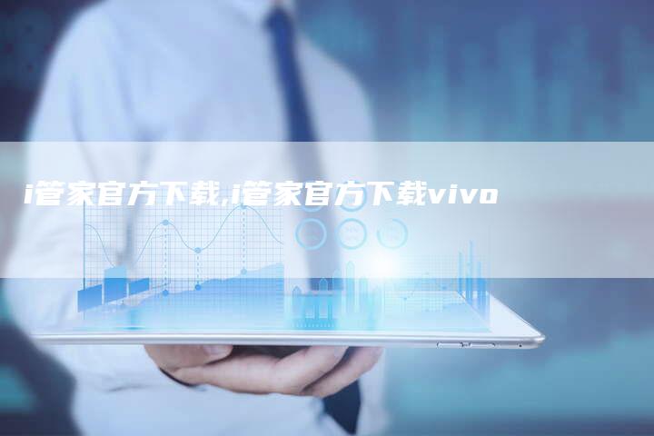 i管家官方下载,i管家官方下载vivo