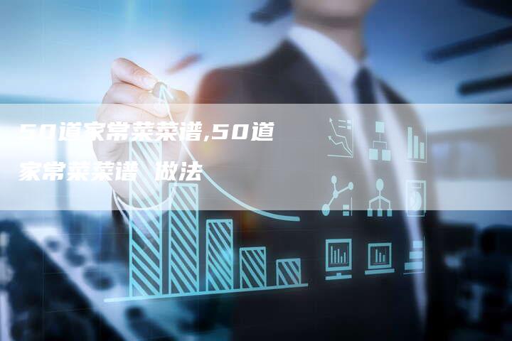 50道家常菜菜谱,50道家常菜菜谱 做法