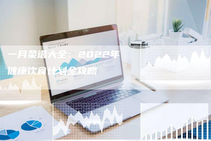 一月菜谱大全：2022年健康饮食计划全攻略