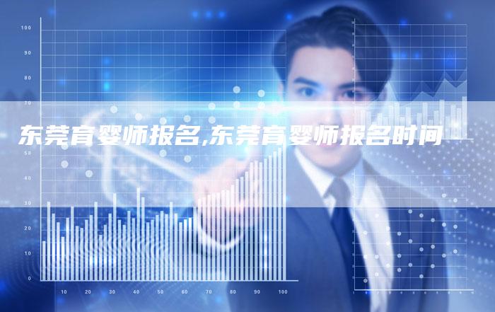 东莞育婴师报名,东莞育婴师报名时间