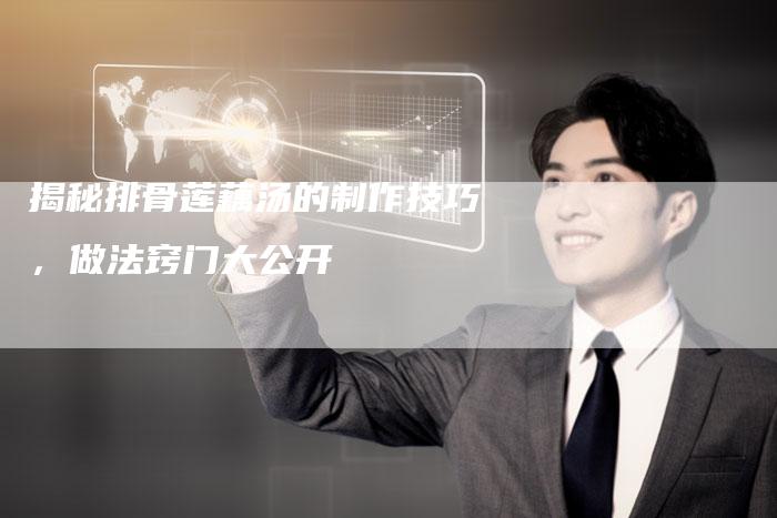 揭秘排骨莲藕汤的制作技巧，做法窍门大公开