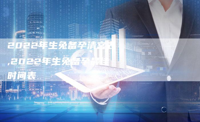 2022年生兔备孕清宫表,2022年生兔备孕最佳时间表