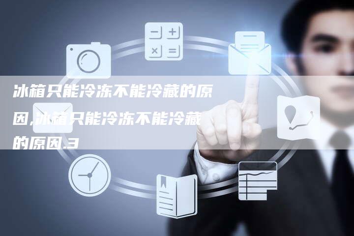 冰箱只能冷冻不能冷藏的原因,冰箱只能冷冻不能冷藏的原因.3