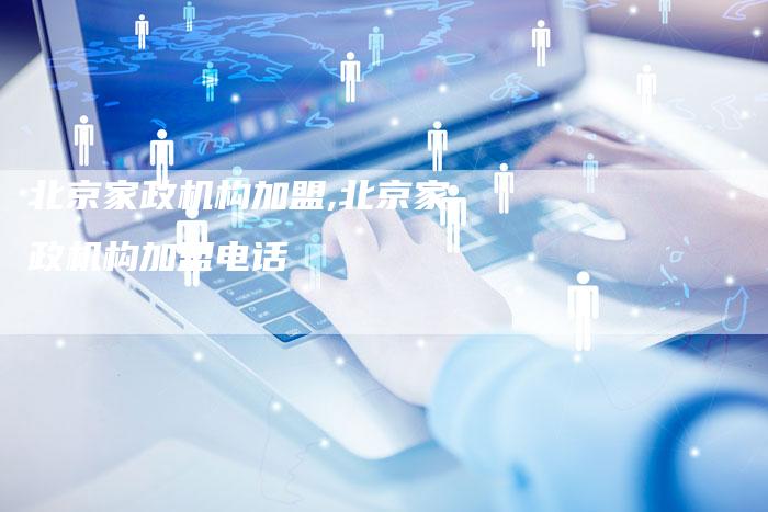 北京家政机构加盟,北京家政机构加盟电话