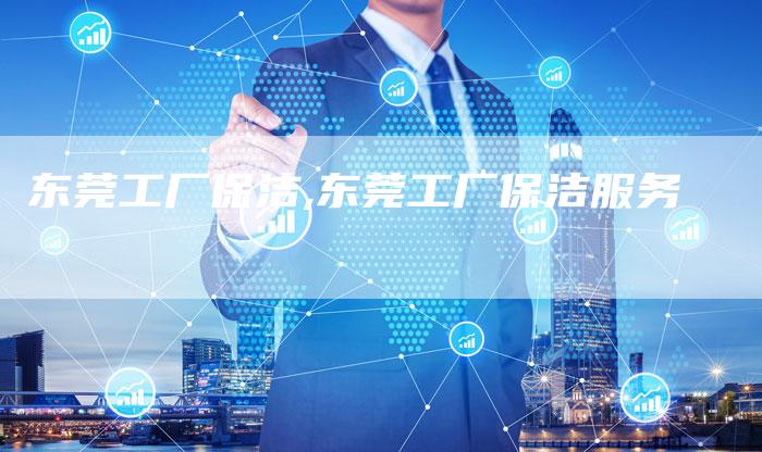 东莞工厂保洁,东莞工厂保洁服务