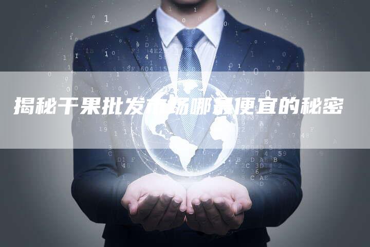 揭秘干果批发市场哪最便宜的秘密