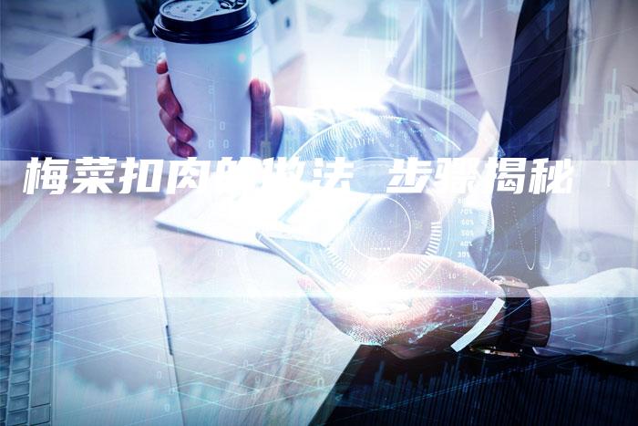梅菜扣肉的做法 步骤揭秘