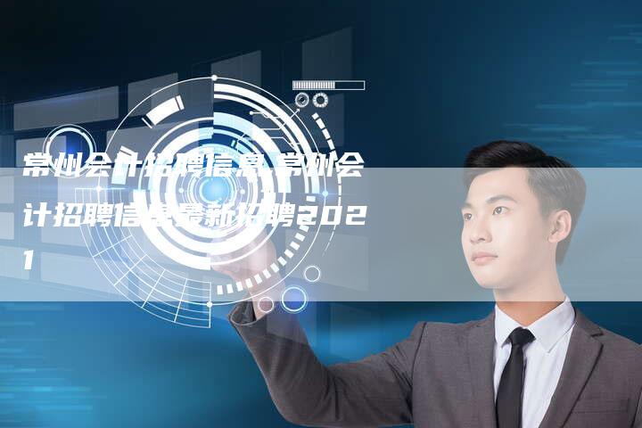 常州会计招聘信息,常州会计招聘信息最新招聘2021