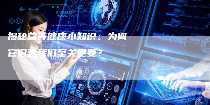揭秘营养健康小知识：为何它们对我们至关重要？