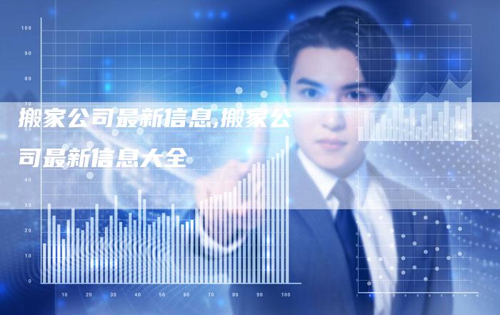 搬家公司最新信息,搬家公司最新信息大全