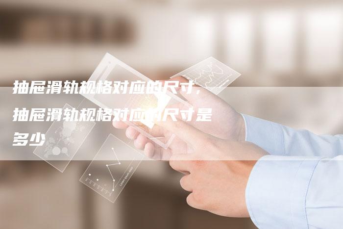 抽屉滑轨规格对应的尺寸,抽屉滑轨规格对应的尺寸是多少