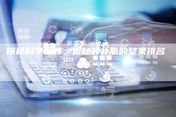 探秘科学世界：揭秘最补脑的坚果排名