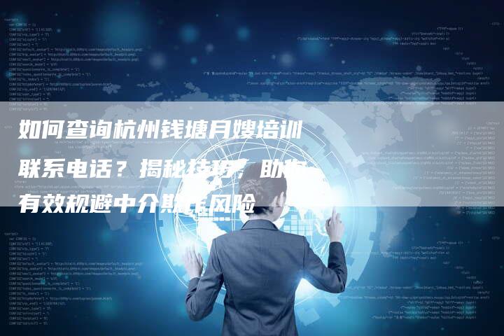 如何查询杭州钱塘月嫂培训联系电话？揭秘技巧，助你有效规避中介欺诈风险