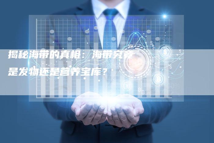 揭秘海带的真相：海带究竟是发物还是营养宝库？