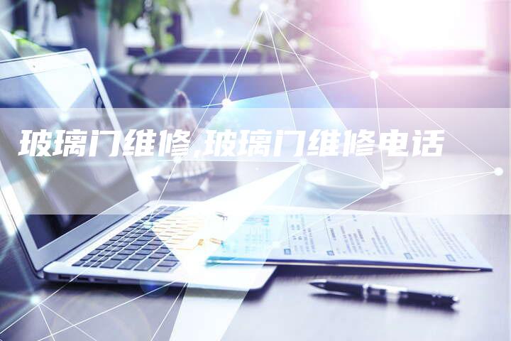 玻璃门维修,玻璃门维修电话