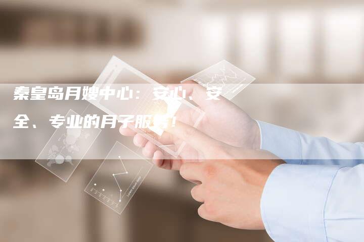 秦皇岛月嫂中心：安心、安全、专业的月子服务！