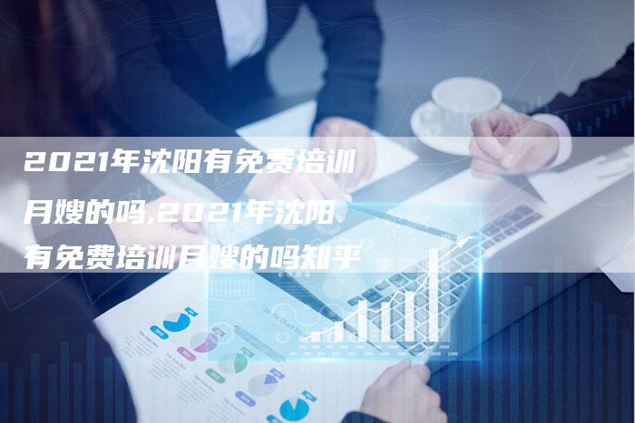 2021年沈阳有免费培训月嫂的吗,2021年沈阳有免费培训月嫂的吗知乎
