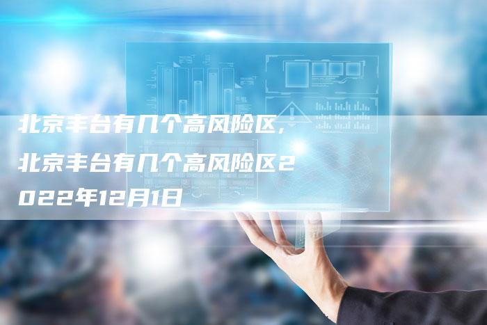 北京丰台有几个高风险区,北京丰台有几个高风险区2022年12月1日