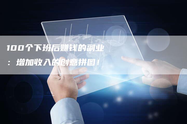 100个下班后赚钱的副业：增加收入的创意拼图！