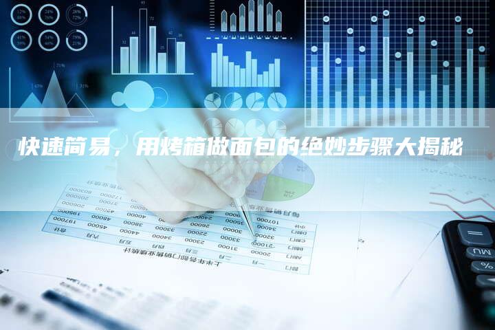 快速简易，用烤箱做面包的绝妙步骤大揭秘