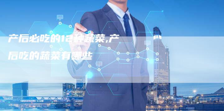 产后必吃的12种蔬菜,产后吃的蔬菜有哪些