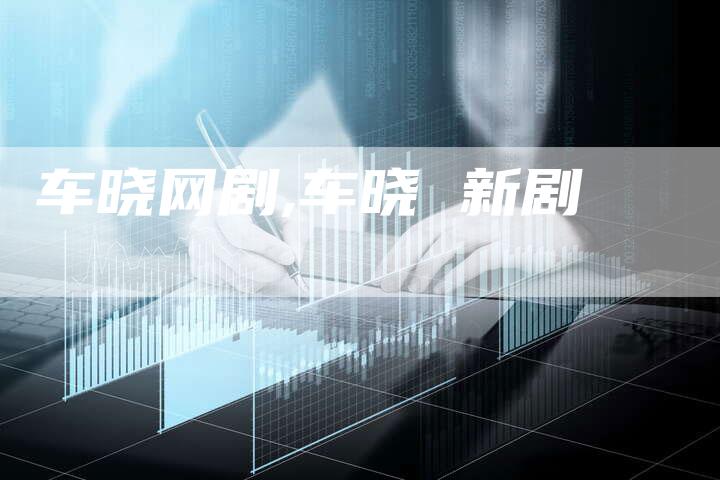 车晓网剧,车晓 新剧