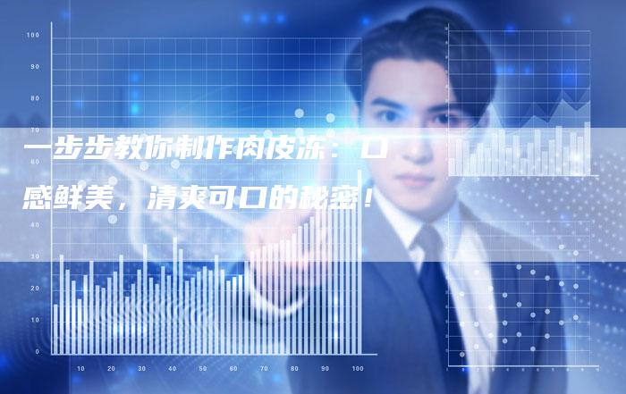 一步步教你制作肉皮冻：口感鲜美，清爽可口的秘密！