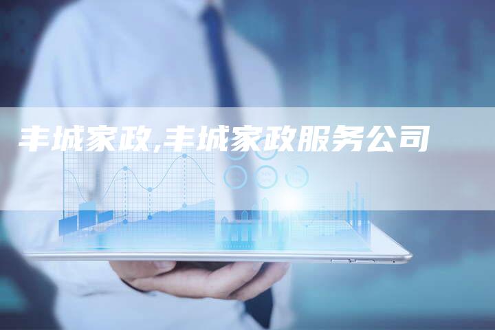 丰城家政,丰城家政服务公司