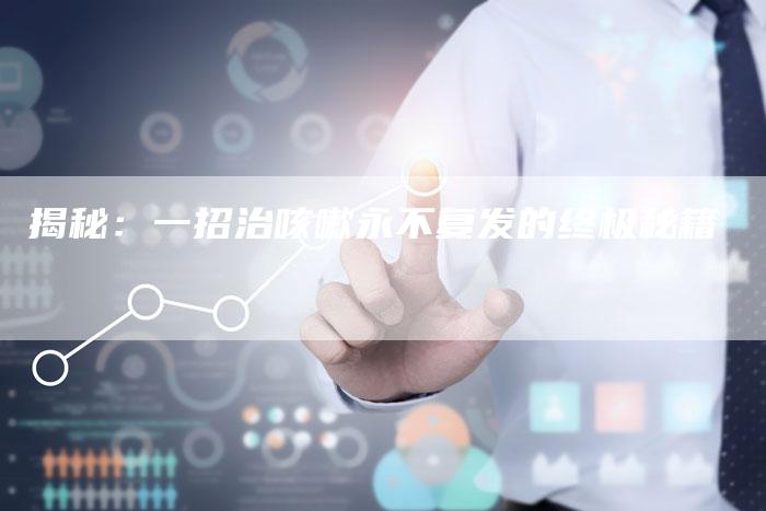 揭秘：一招治咳嗽永不复发的终极秘籍