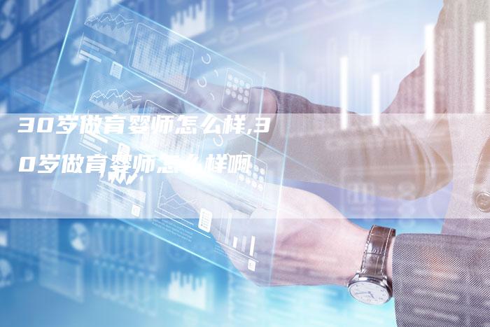 30岁做育婴师怎么样,30岁做育婴师怎么样啊