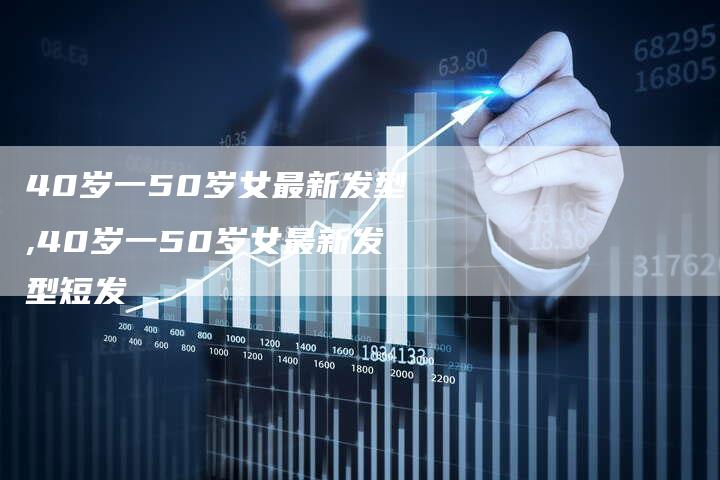 40岁一50岁女最新发型,40岁一50岁女最新发型短发
