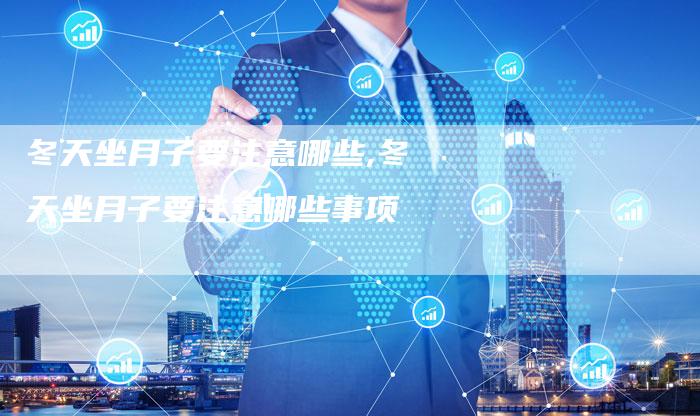 冬天坐月子要注意哪些,冬天坐月子要注意哪些事项