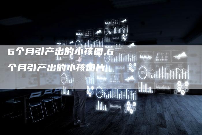 6个月引产出的小孩图,6个月引产出的小孩图片