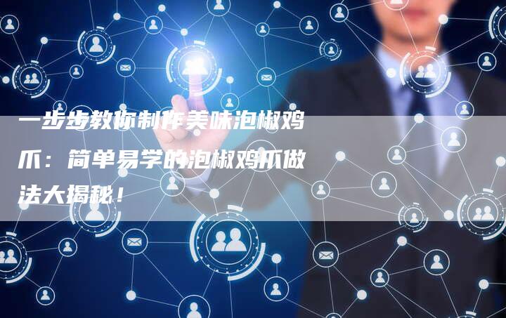 一步步教你制作美味泡椒鸡爪：简单易学的泡椒鸡爪做法大揭秘！