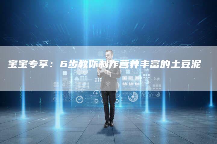 宝宝专享：6步教你制作营养丰富的土豆泥