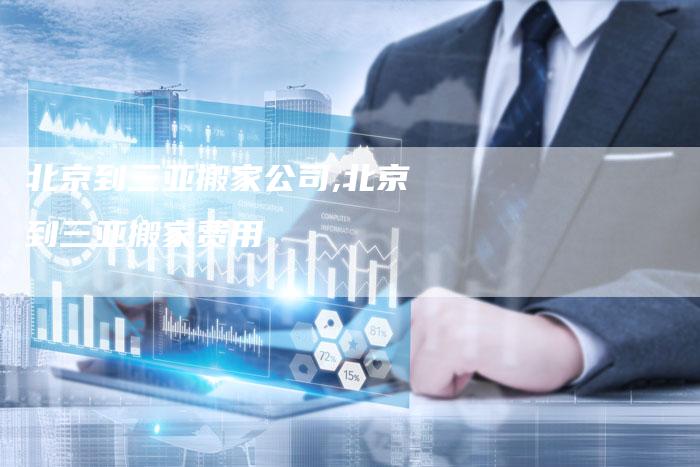 北京到三亚搬家公司,北京到三亚搬家费用