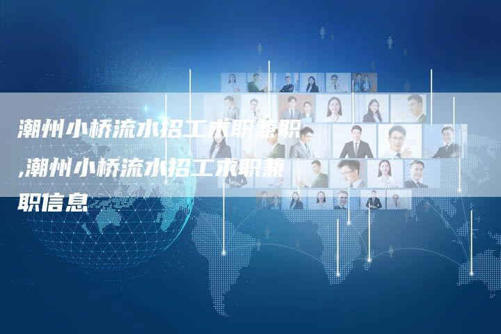 潮州小桥流水招工求职兼职,潮州小桥流水招工求职兼职信息
