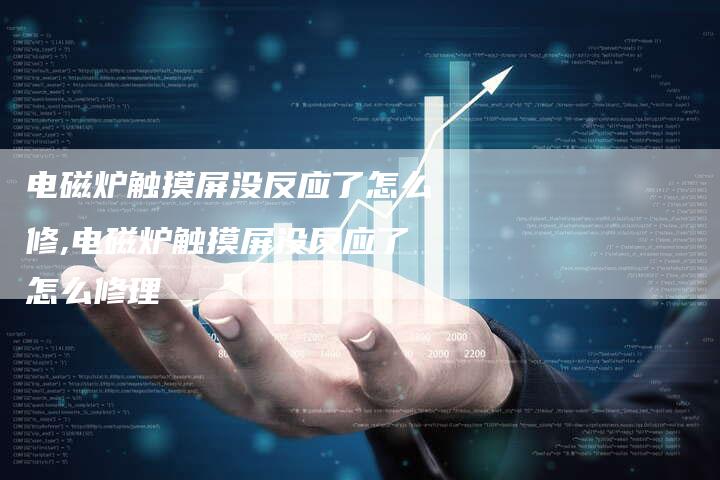 电磁炉触摸屏没反应了怎么修,电磁炉触摸屏没反应了怎么修理