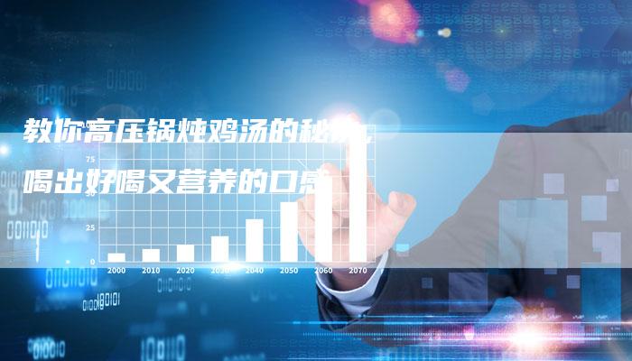 教你高压锅炖鸡汤的秘诀，喝出好喝又营养的口感