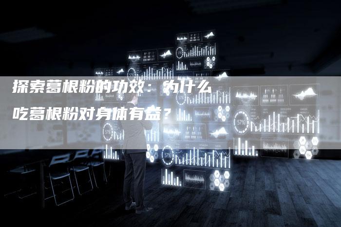 探索葛根粉的功效：为什么吃葛根粉对身体有益？