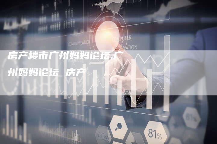 房产楼市广州妈妈论坛,广州妈妈论坛 房产
