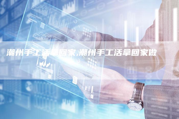 潮州手工活拿回家,潮州手工活拿回家做