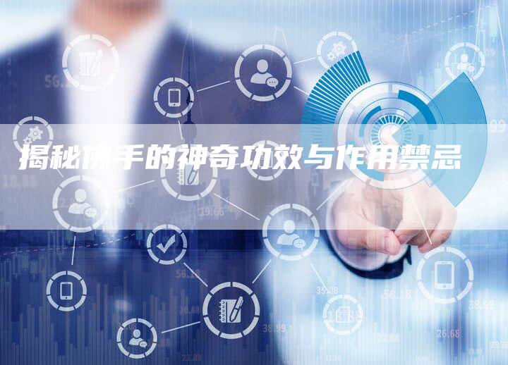 揭秘佛手的神奇功效与作用禁忌