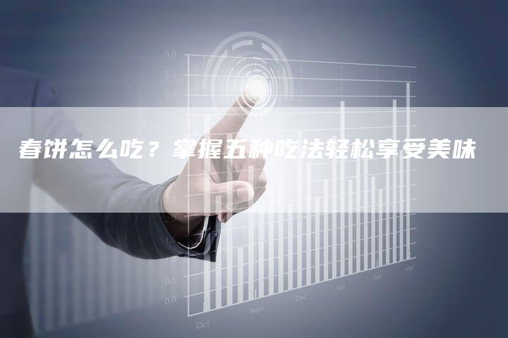 春饼怎么吃？掌握五种吃法轻松享受美味
