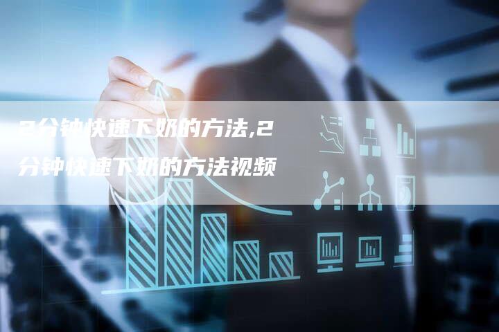 2分钟快速下奶的方法,2分钟快速下奶的方法视频
