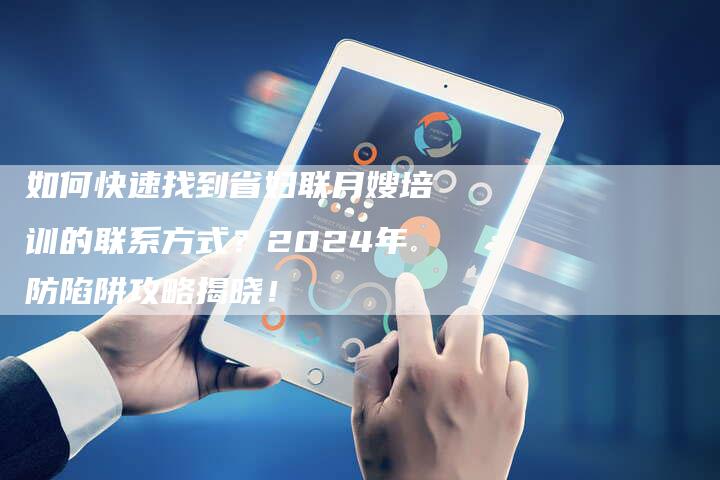 如何快速找到省妇联月嫂培训的联系方式？2024年防陷阱攻略揭晓！