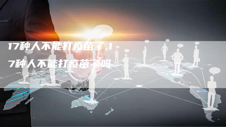 17种人不能打疫苗了,17种人不能打疫苗了吗