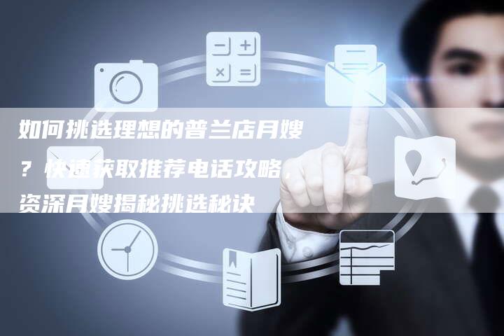 如何挑选理想的普兰店月嫂？快速获取推荐电话攻略，资深月嫂揭秘挑选秘诀