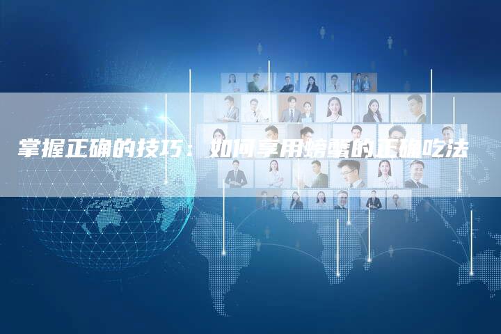 掌握正确的技巧：如何享用螃蟹的正确吃法